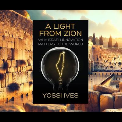 A Light From Zion: Why Israeli Innovation Matters to the World - Rabbi Dr. Yossi Ives A Light From Zion: Why Israeli Innovation Matters to the World - Rabbi Dr. Yossi Ives