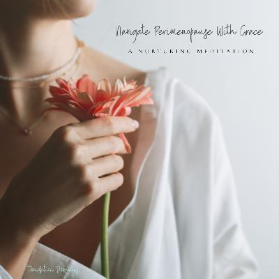 Navigate Perimenopause With Grace || A Nurturing Meditation Navigate Perimenopause With Grace || A Nurturing Meditation