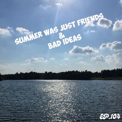 Summer Was Just Friends & Bad Ideas | Ep.104