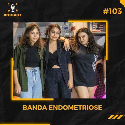 BANDA ENDOMETRIOSE- IPOCAST #103 BANDA ENDOMETRIOSE- IPOCAST #103