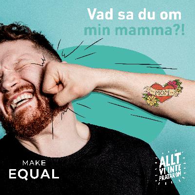 5. Vad sa du om min mamma?!