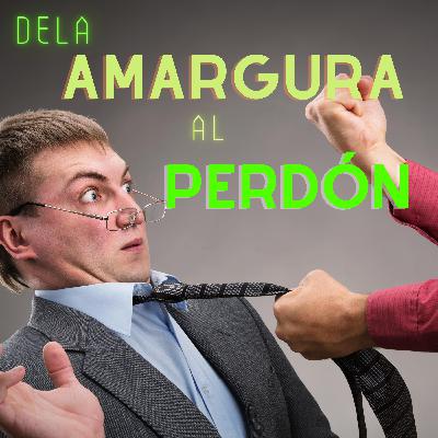 #44 - De la Amargura al Perdón