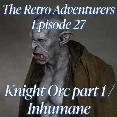 Episode 27 - Knight Orc Part 1 and Inhumane