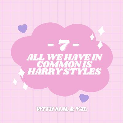 7 - All We Have In Common Is Harry Styles with Mal & Val