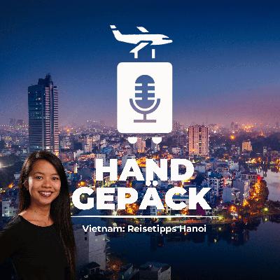 #130 Hanoi - Insiderwissen & Reisetipps zu Vietnams Hauptstadt