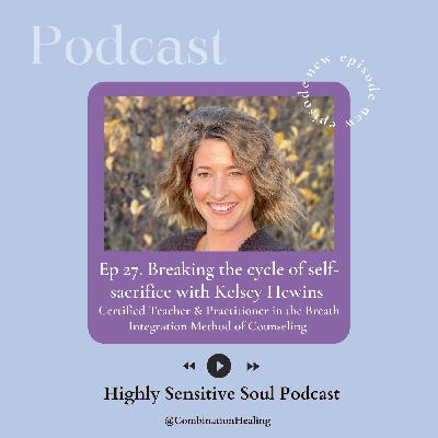 27. Breaking the cycle of self-sacrifice with Kelsey Hewins : Certified Teacher & Practitioner in the Breath Integration Method of Counseling