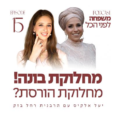 משפחה לפני הכל עם יעל אלקיס ועם הרבנית רחל בזק | מחלוקת בונה! מחלוקת הורסת? | פרק 15