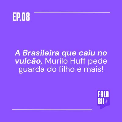 #8: A Brasileira que caiu no vulcão, Murilo Huff pede guarda filho e mais!