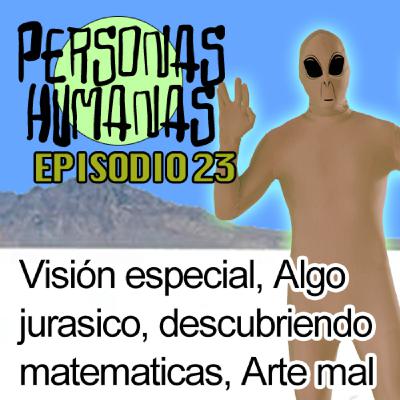 Personas Humanas Episodio 23: Visión especial, Algo jurásico, Descubriendo matemáticas, Arte mal