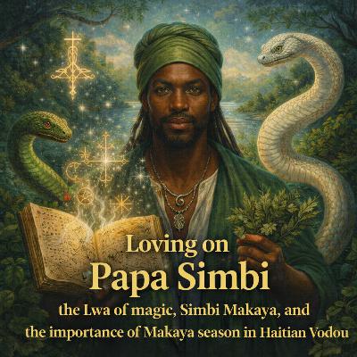 Episode 42: Loving on Papa Simbi, the Lwa of Magic, Simbi Makaya, and the Importance of Makaya Season in Haitian Vodou