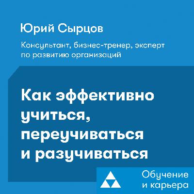 Как эффективно учиться, переучиваться и разучиваться. Юрий Сырцов Как эффективно учиться, переучиваться и разучиваться. Юрий Сырцов