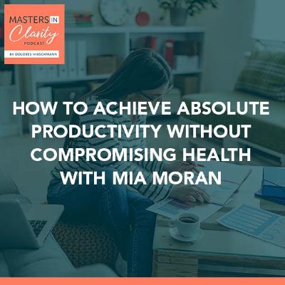 How To Achieve Absolute Productivity Without Compromising Health With Mia Moran How To Achieve Absolute Productivity Without Compromising Health With Mia Moran