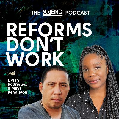 Reforms Don’t Work (with Dylan Rodríguez and Maya Pendleton)