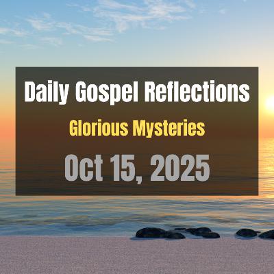 Daily Gospel Reflections for Oct 15, 2025 | Holy Rosary - Glorious Mysteries Daily Gospel Reflections for Oct 15, 2025 | Holy Rosary - Glorious Mysteries