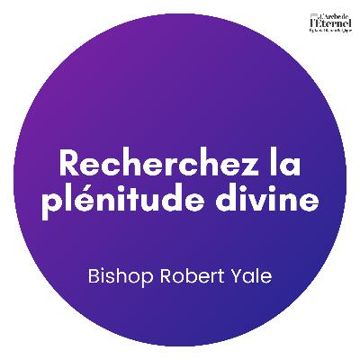 Recherchez la plénitude divine — Bishop Robert Yale
