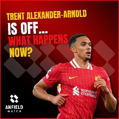 Trent Alexander-Arnold is off… what happens now?
