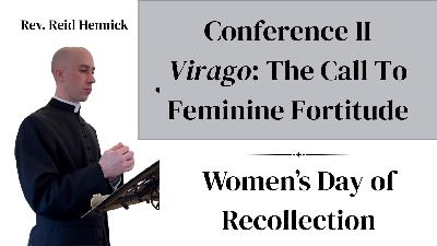 Conference I Virago: The Call to Feminine Fortitude, by Rev. Reid Hennick