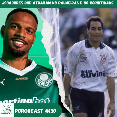 Porcocast #130- Jogadores que atuaram por Palmeiras e Corinthians