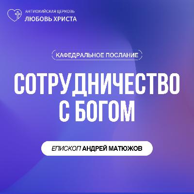 СОТРУДНИЧЕСТВО С БОГОМ | ЕПИСКОП АНДРЕЙ МАТЮЖОВ СОТРУДНИЧЕСТВО С БОГОМ | ЕПИСКОП АНДРЕЙ МАТЮЖОВ