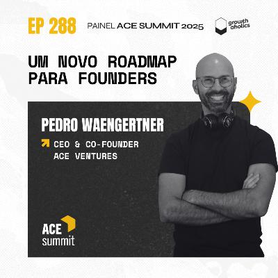 #288 – Um novo roadmap para founders | Painel ACE Summit 2025