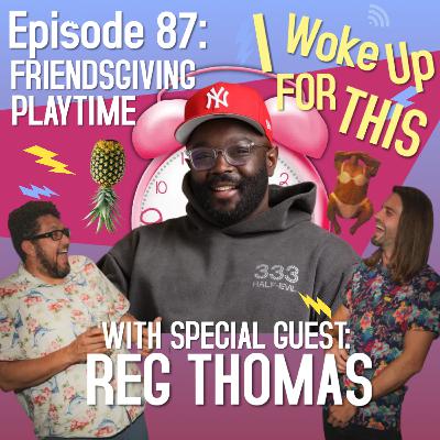 Friendsgiving Playtime - Ep 87 w/ Reg Thomas