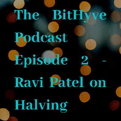 The BitHyve Podcast Episode 2 - Ravi Patel on Halving