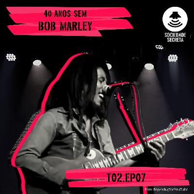 Sociedade Secreta | 40 anos sem Bob Marley (T02E07)