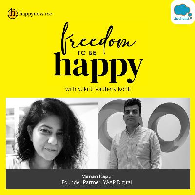 Freedom To Be Happy - Feat. Manan Kapur - Founder Partner, YAAP Digital with Sukriti Vadhera Kohli