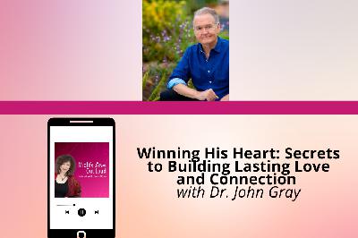 238: Winning His Heart: Secrets to Building Lasting Love and Connection with Dr. John Gray 238: Winning His Heart: Secrets to Building Lasting Love and Connection with Dr. John Gray
