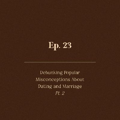 Ep. 23 | Debunking Popular Misconceptions About Dating and Marriage Pt. 2