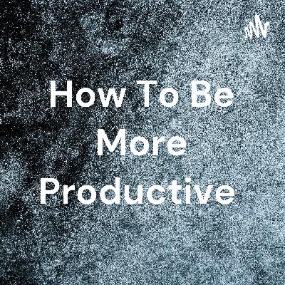 How to be more productive.