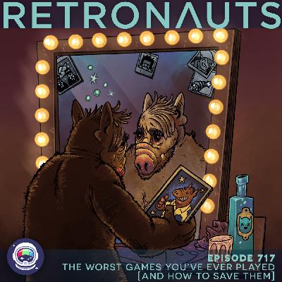 717: The Worst Games You've Ever Played (And How to Save Them)