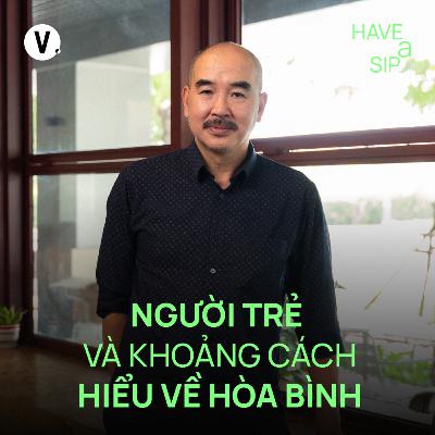 Đạo diễn Bùi Thạc Chuyên: Người trẻ và khoảng cách hiểu về hòa bình - Have A Sip #217