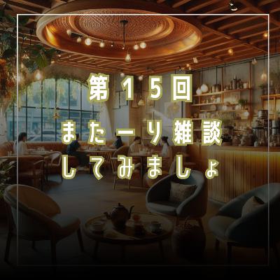 第15回 またーり雑談してみましょ 第15回 またーり雑談してみましょ