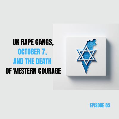 Ep 85 - UK rape gangs, October 7, and the Death of Western Courage