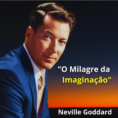 " O MILAGRE da IMAGINAÇÃO " NEVILLLE GODDARD " O MILAGRE da IMAGINAÇÃO " NEVILLLE GODDARD
