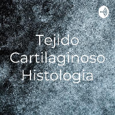 Tejido Cartilaginoso_Histologia_GA_Podcast Tejido Cartilaginoso_Histologia_GA_Podcast