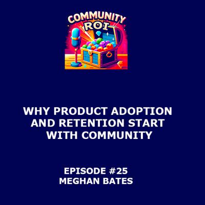 Why Product Adoption and Retention Start with Community | Community ROI with Meghan Bates