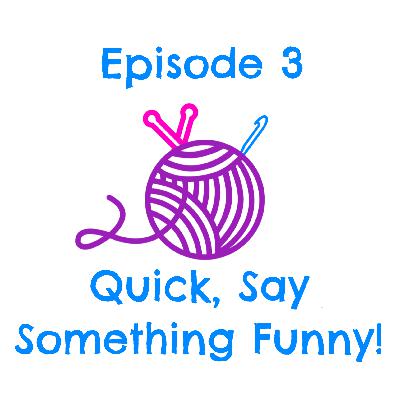 Episode 3 - Quick, Say Something Funny! Episode 3 - Quick, Say Something Funny!