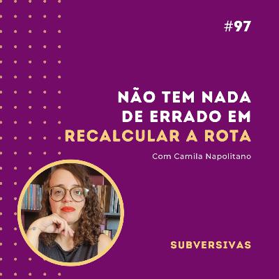 #97 - Não tem nada de errado em recalcular a rota com Camila Napolitano