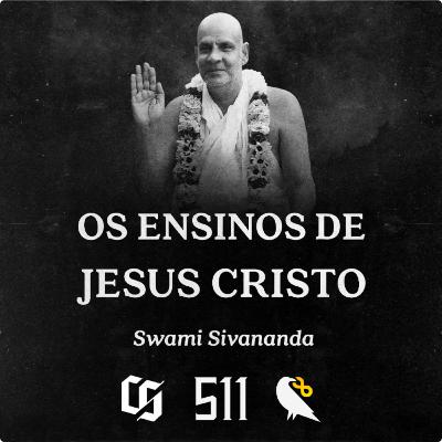 #511 - Swami Sivananda - Os Ensinos de Jesus Cristo