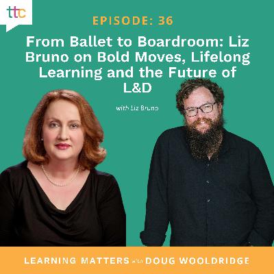 EP 36: From Ballet to Boardroom: Liz Bruno on Bold Moves, Lifelong Learning, and the Future of L&D