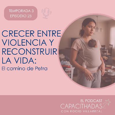 T3. EP23 Crecer entre violencia y reconstruir la vida: El camino de Petra