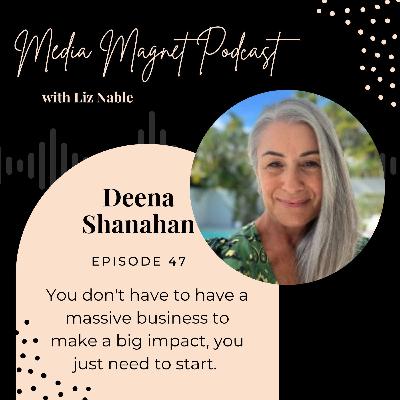 47: You don't have to have a massive business to make a big impact, you just need to start. With Deena Shanahan.