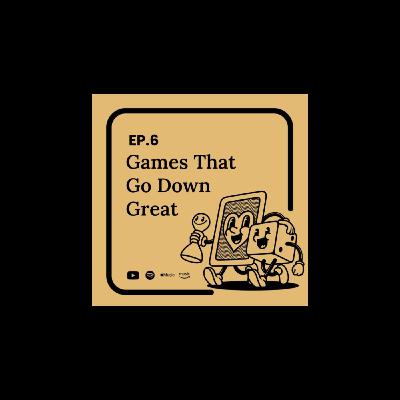 Ep.6 Games That Go Down Well