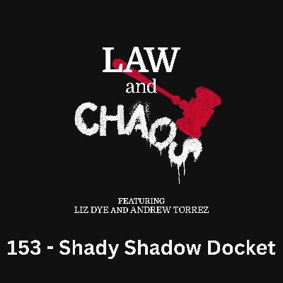 Ep 153 — The Shadow Docket Gets Shadier