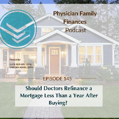 #145 Should Doctors Refinance a Mortgage Less Than a Year After Buying? #145 Should Doctors Refinance a Mortgage Less Than a Year After Buying?