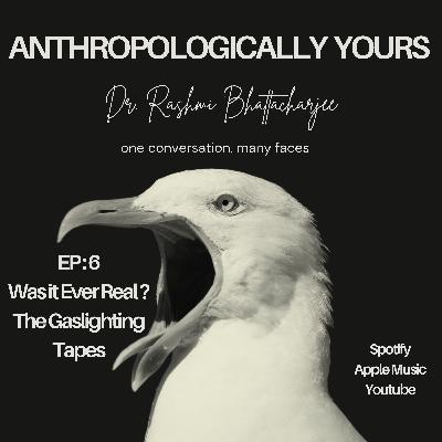 Ep 6 : Was it Ever Real ? The Gaslighting Tapes