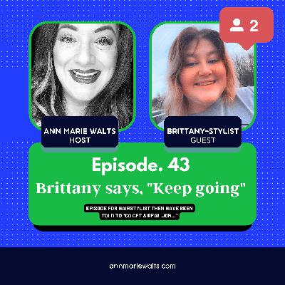 Episode #43 - "Keep going!" - True Tales Of A Hairstylist with Guest Hairstylist Guest Brittany - Ann Marie Walts Podcast Show Episode #43 - "Keep going!" - True Tales Of A Hairstylist with Guest Hairstylist Guest Brittany - Ann Marie Walts Podcast Show