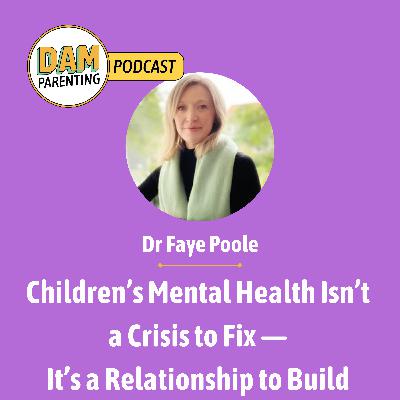 Children’s Mental Health Isn’t a Crisis to Fix — It’s a Relationship to Build (with Dr Faye Poole)